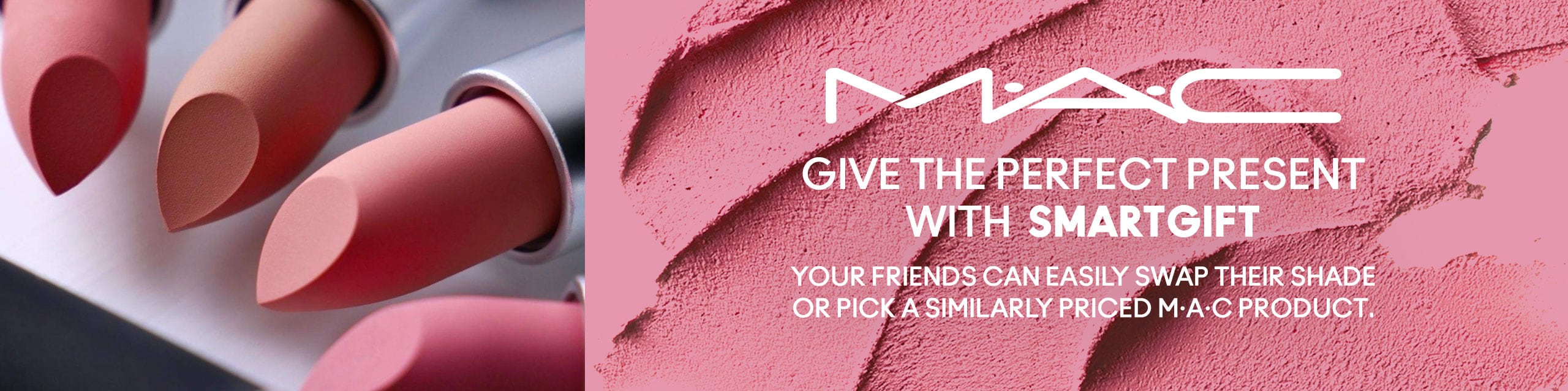 Give the perfect present with SmartGift. Your friend can easily swap their shade or pick a similarly priced M·A·C product.